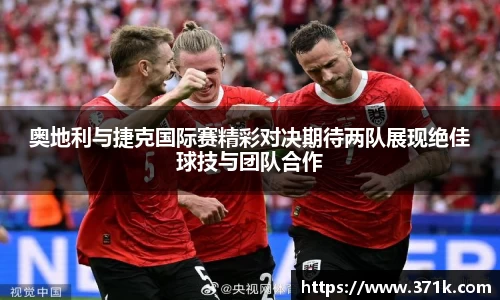 奥地利与捷克国际赛精彩对决期待两队展现绝佳球技与团队合作